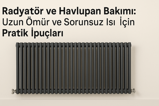 Radyatör ve Havlupan Bakımı: Uzun Ömür ve Sorunsuz Isı İçin Pratik İpuçları